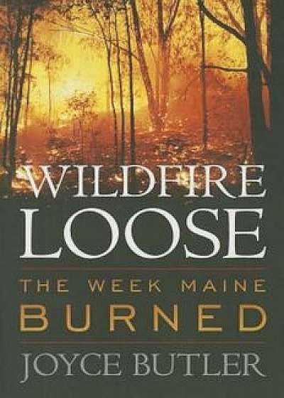Wildfire Loose: The Week Maine Burned, Paperback/Joyce Butler