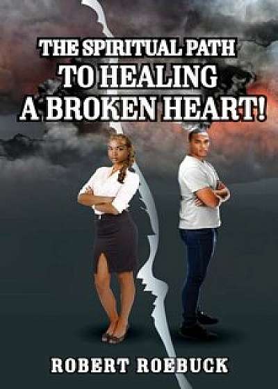 The Spiritual Path to Healing a Broken Heart!, Paperback/Roebuck Robert