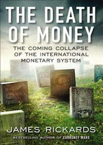 The Death of Money: The Coming Collapse of the International Monetary System, Hardcover/James Rickards