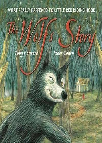 The Wolf's Story: What Really Happened to Little Red Riding Hood, Hardcover/Toby Forward