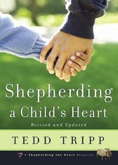 Shepherding a Child's Heart, Paperback/Tedd Tripp
