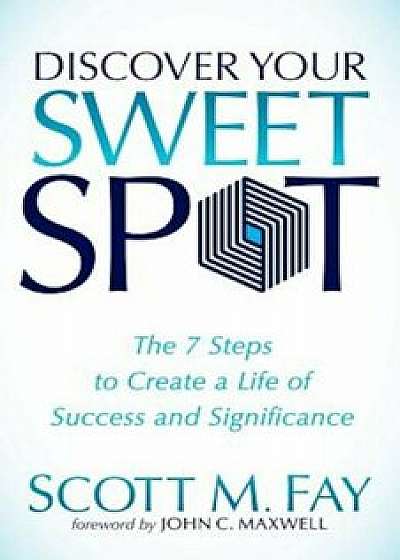 Discover Your Sweet Spot: The 7 Steps to Create a Life of Success and Significance, Paperback/Scott M. Fay
