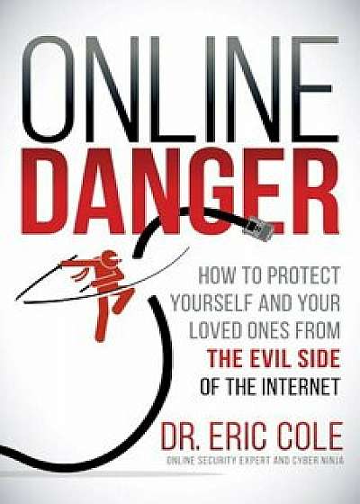 Online Danger: How to Protect Yourself and Your Loved Ones from the Evil Side of the Internet, Paperback/Eric Cole