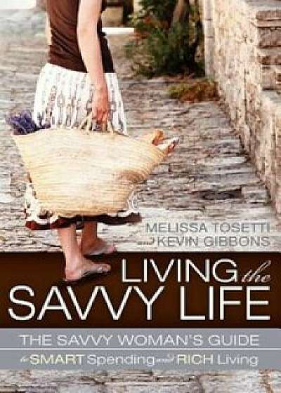 Living the Savvy Life: The Savvy Woman's Guide to Smart Spending and Rich Living, Paperback/Melissa Tosetti