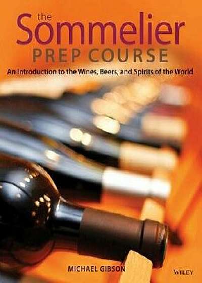 The Sommelier Prep Course: An Introduction to the Wines, Beers, and Spirits of the World, Paperback/M. Gibson