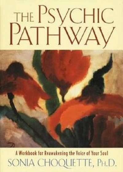 The Psychic Pathway: A Workbook for Reawakening the Voice of Your Soul, Paperback/Sonia Choquette
