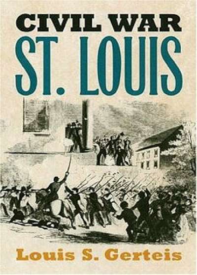 Civil War St. Louis, Paperback/Louis S. Gerteis