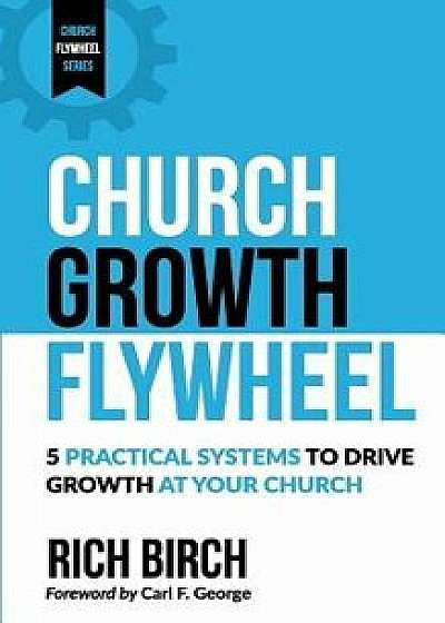 Church Growth Flywheel: 5 Practical Systems to Drive Growth at Your Church, Paperback/Rich Birch