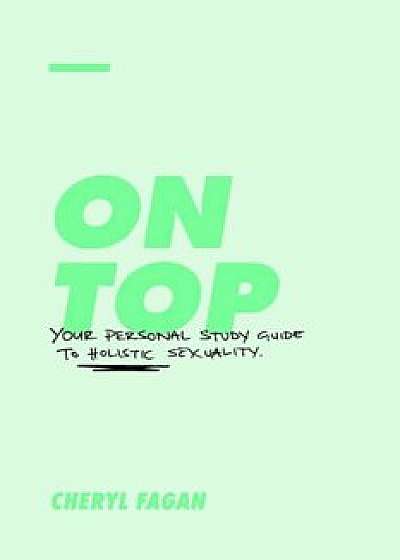 On Top: Your Personal Study Guide to Holistic Sexuality, Paperback/Cheryl Fagan