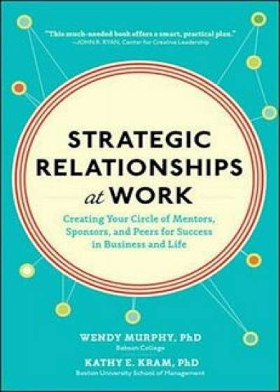 Strategic Relationships at Work: Creating Your Circle of Mentors, Sponsors, and Peers for Success in Business and Life, Hardcover/Wendy Murphy