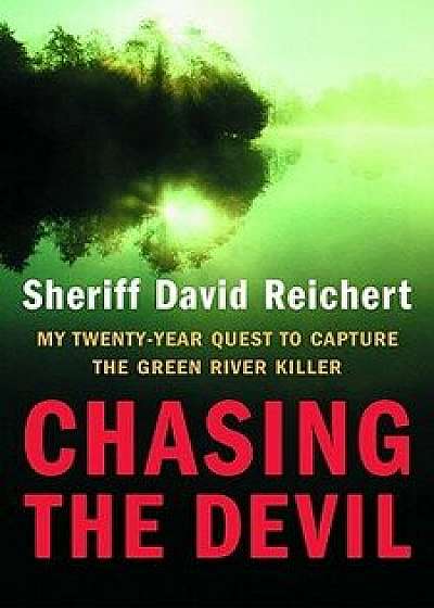 Chasing the Devil: My Twenty-Year Quest to Capture the Green River Killer, Hardcover/David Reichert