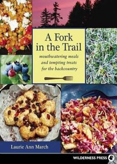 A Fork in the Trail: Mouthwatering Meals and Tempting Treats for the Backcountry, Paperback/Laurie Ann March