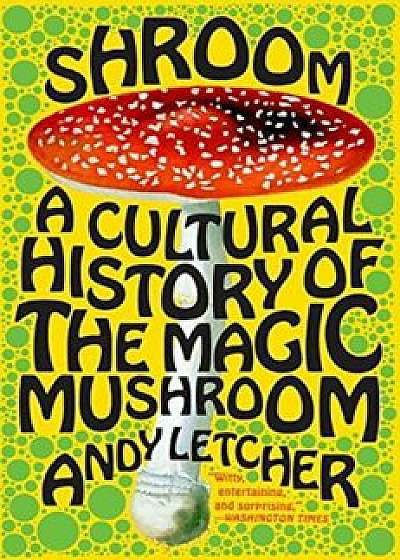 Shroom: A Cultural History of the Magic Mushroom, Paperback/Andy Letcher