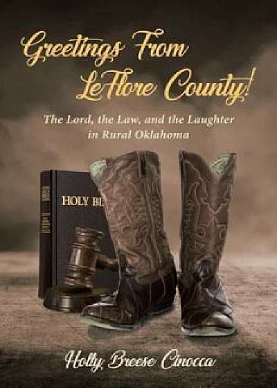 Greetings from Leflore County!: The Lord, the Law, and the Laughter in Rural Oklahoma, Paperback/Holly Breese Cinocca