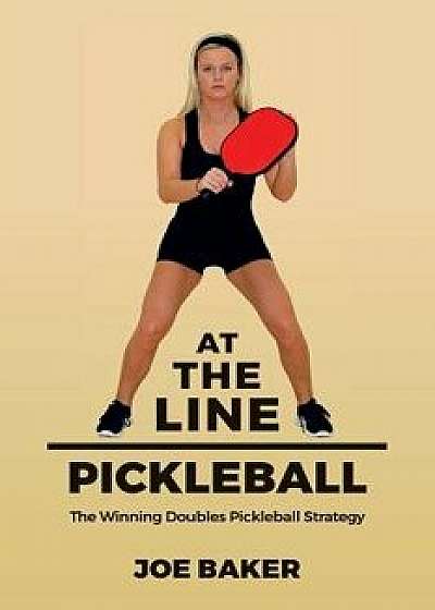 At the Line Pickleball: The Winning Doubles Pickleball Strategy, Paperback/Joe Baker