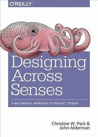 Designing Across Senses: A Multimodal Approach to Product Design, Paperback/Christine W. Park