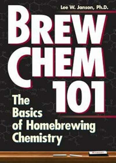 Brew Chem 101: The Basics of Homebrewing Chemistry, Paperback/Lee W. Janson