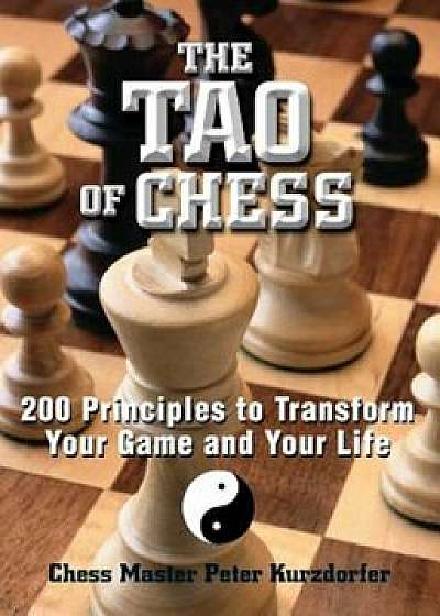 The Tao of Chess: 200 Principles to Transform Your Game and Your Life, Paperback/Peter Kurzdorfer