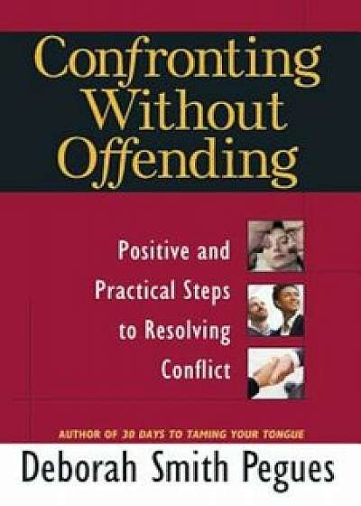 Confronting Without Offending: Positive and Practical Steps to Resolving Conflict, Paperback/Deborah Smith Pegues