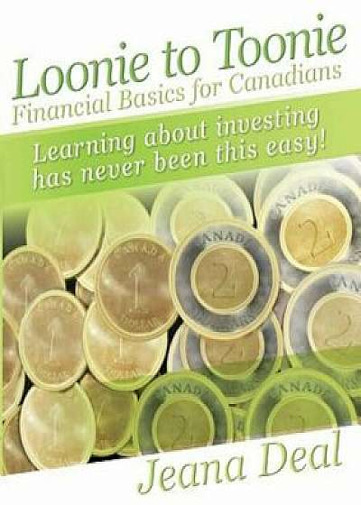 Coperta cărții Loonie to Toonie: Financial Basics for Canadians, Paperback/Jeana Deal