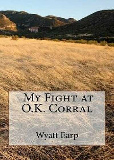 My Fight at O.K. Corral, Paperback/MR Wyatt Earp