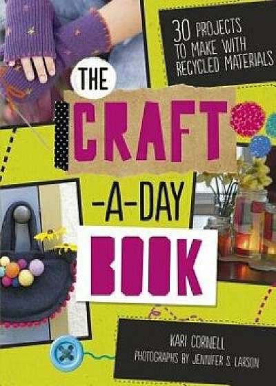 The Craft-A-Day Book: 30 Projects to Make with Recycled Materials/Kari Cornell