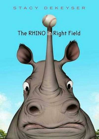 The Rhino in Right Field, Hardcover/Stacy Dekeyser