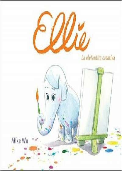 Ellie: La Elefantita Creativa = Ellie, Hardcover/Mike Wu