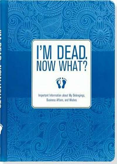 I'm Dead. Now What': Important Information about My Belongings, Business Affairs, and Wishes, Hardcover/Peter Pauper Press Inc