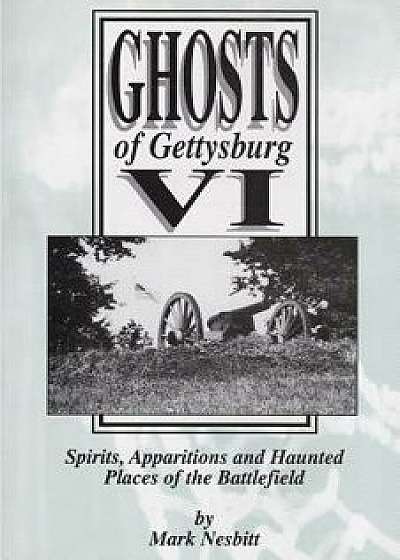 Ghosts of Gettysburg VI: Spirits, Apparitions and Haunted Places on the Battlefield, Paperback/Mark Nesbitt