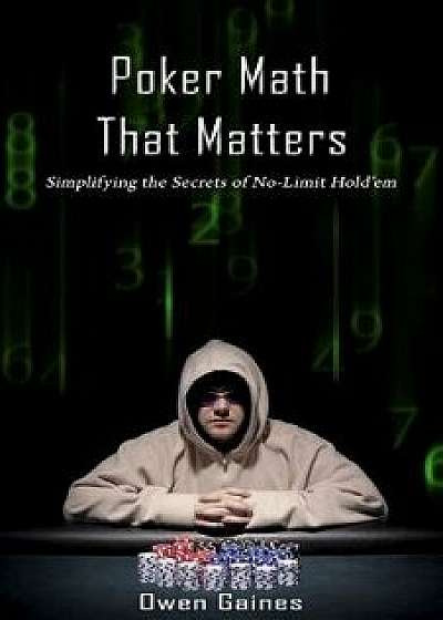 Poker Math That Matters: Simplifying the Secrets of No-Limit Hold'em, Paperback/Owen Gaines