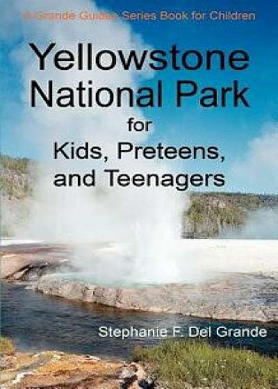 Yellowstone National Park for Kids, Preteens, and Teenagers: A Grande Guides Series Book for Children, Paperback/Stephanie F. Del Grande