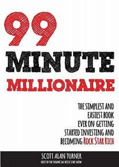 99 Minute Millionaire: The Simplest and Easiest Book Ever on Getting Started Investing and Becoming Rock Star Rich, Paperback/Scott Alan Turner