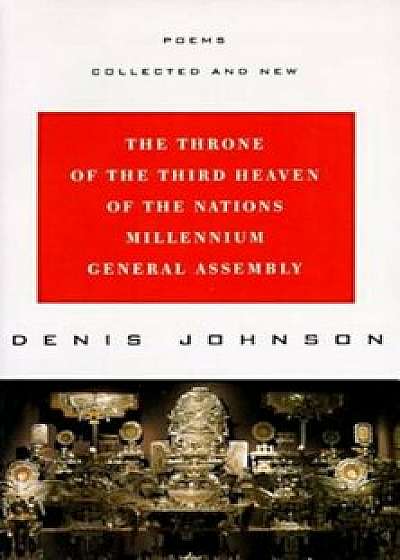 The Throne of the Third Heaven of the Nations Millennium General Assembly: Poems Collected and New, Paperback/Denis Johnson