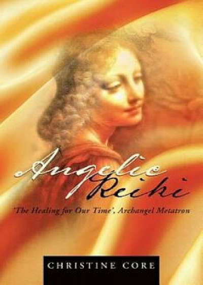 Angelic Reiki: The Healing for Our Time, Archangel Metatron, Paperback/Christine Core