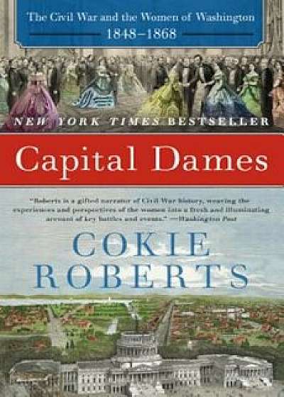 Capital Dames: The Civil War and the Women of Washington, 1848-1868, Paperback/Cokie Roberts