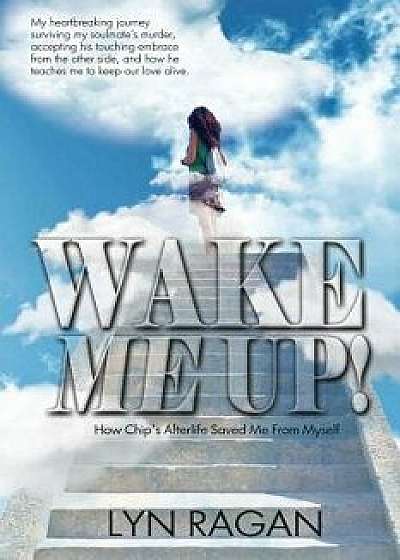 Wake Me Up!: How Chip's Afterlife Saved Me from Myself, Paperback/Lyn Ragan