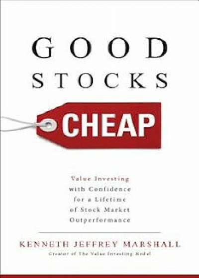 Good Stocks Cheap: Value Investing with Confidence for a Lifetime of Stock Market Outperformance, Hardcover/Kenneth Jeffrey Marshall