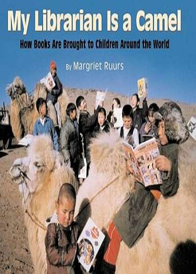 My Librarian Is a Camel: How Books Are Brought to Children Around the World, Hardcover/Margriet Ruurs