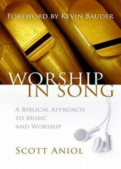 Worship in Song: A Biblical Approach to Music and Worship, Paperback/Scott Aniol