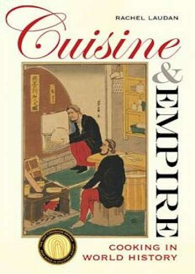 Cuisine and Empire: Cooking in World History, Paperback/Rachel Laudan