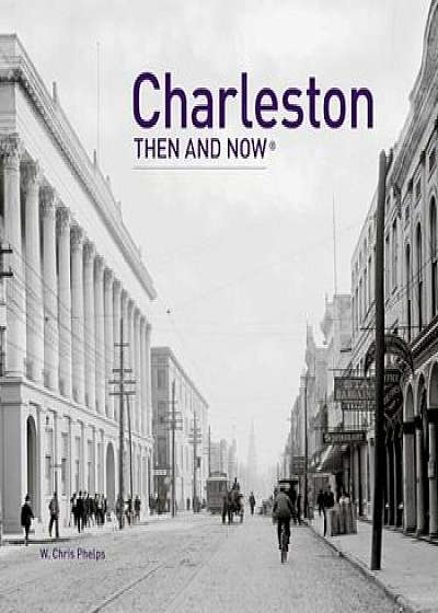 Charleston: Then & Now, Hardcover/W. Chris Phelps