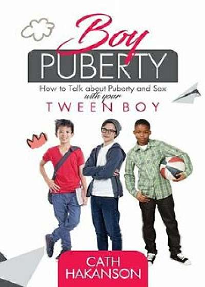 Boy Puberty: How to Talk about Puberty and Sex with Your Tween Boy, Paperback/Cath Hakanson