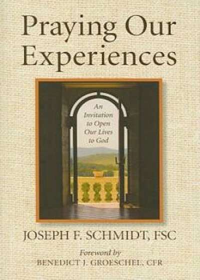 Praying Our Experiences: An Invitation to Open Our Lives to God, Paperback/Joseph F. Schmidt