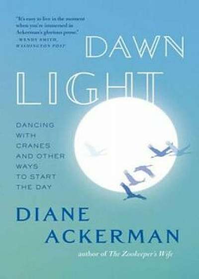 Dawn Light: Dancing with Cranes and Other Ways to Start the Day, Paperback/Diane Ackerman