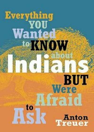 Everything You Wanted to Know about Indians But Were Afraid to Ask, Paperback/Anton Treuer