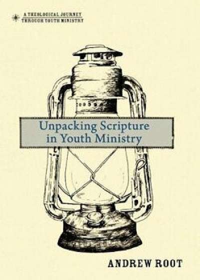 Unpacking Scripture in Youth Ministry, Hardcover/Andrew Root