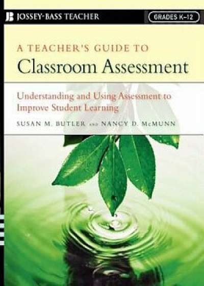 A Teacher's Guide to Classroom Assessment: Understanding and Using Assessment to Improve Student Learning; Grades K-12, Paperback/Susan M. Butler