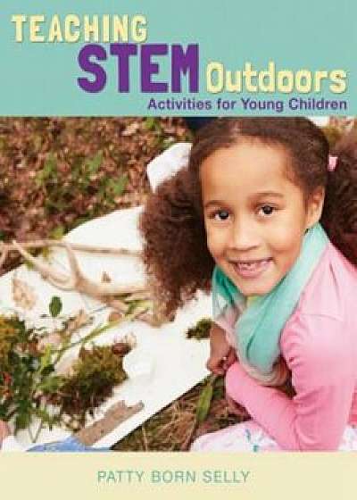 Teaching STEM Outdoors: Activities for Young Children, Paperback/Patty Born Selly