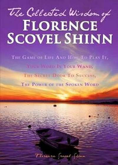 The Collected Wisdom of Florence Scovel Shinn: The Game of Life and How to Play It: Your Word Is Your Wand, the Secret Door to Success, the Power of t, Paperback/Florence Scovel Shinn